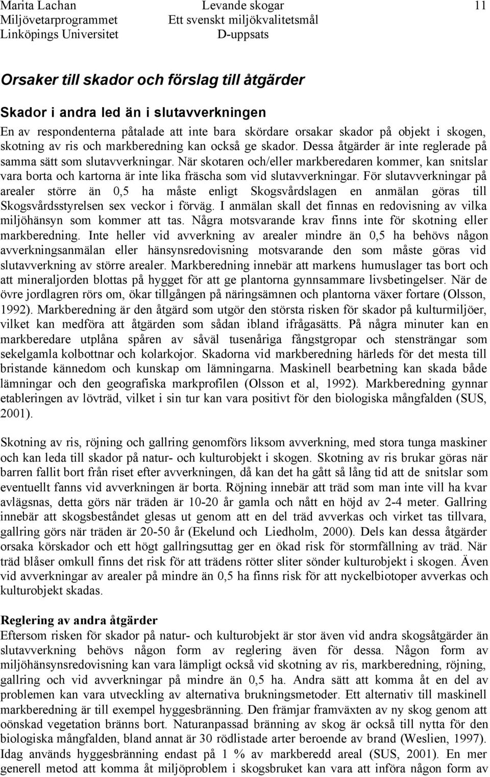 När skotaren och/eller markberedaren kommer, kan snitslar vara borta och kartorna är inte lika fräscha som vid slutavverkningar.