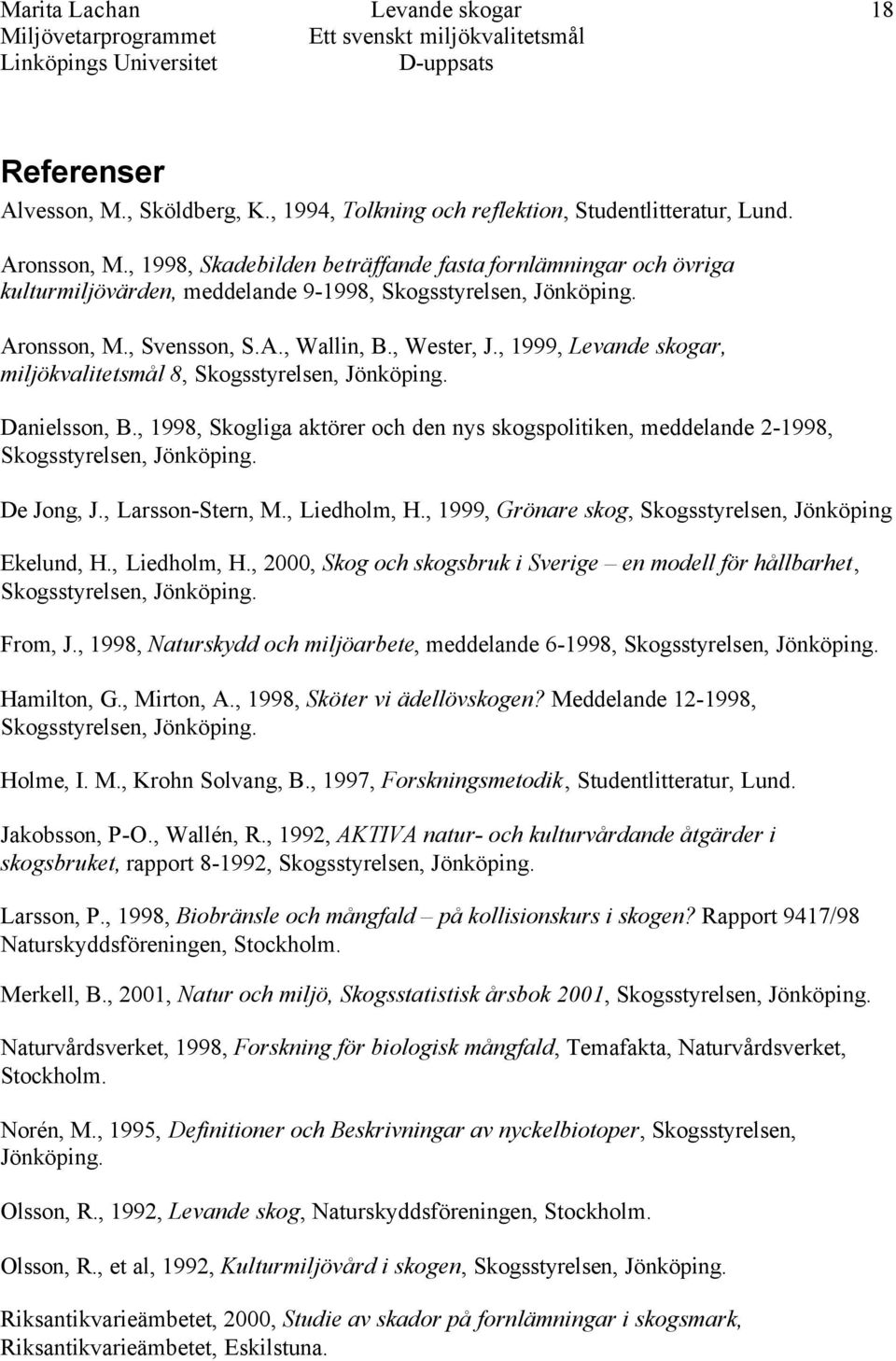 , 1999, Levande skogar, miljökvalitetsmål 8, Skogsstyrelsen, Jönköping. Danielsson, B., 1998, Skogliga aktörer och den nys skogspolitiken, meddelande 2-1998, Skogsstyrelsen, Jönköping. De Jong, J.