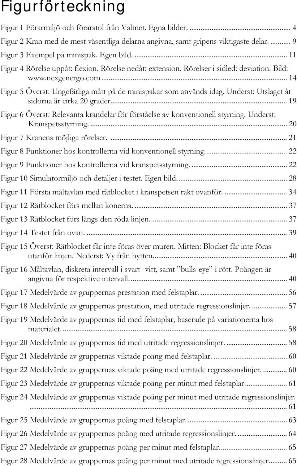 .. 14 Figur 5 Överst: Ungefärliga mått på de minispakar som används idag. Underst: Utslaget åt sidorna är cirka 20 grader.