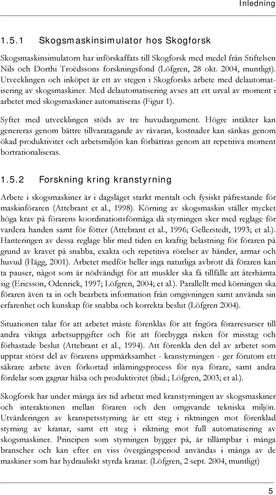 Med delautomatisering avses att ett urval av moment i arbetet med skogsmaskiner automatiseras (Figur 1). Syftet med utvecklingen stöds av tre huvudargument.