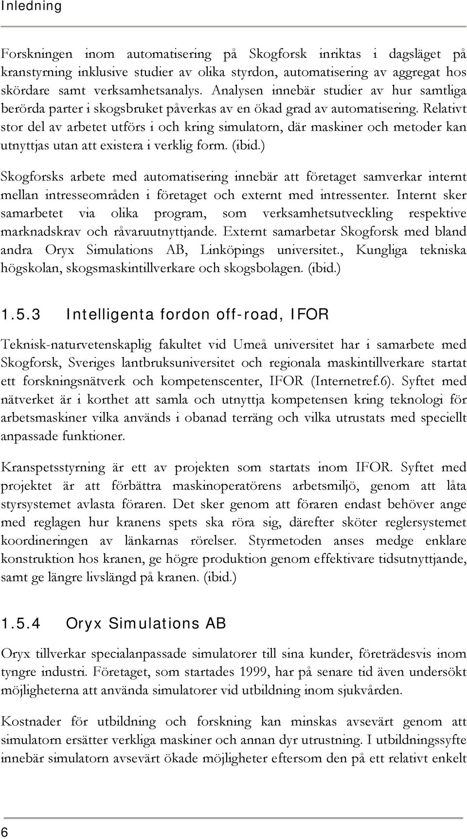 Relativt stor del av arbetet utförs i och kring simulatorn, där maskiner och metoder kan utnyttjas utan att existera i verklig form. (ibid.