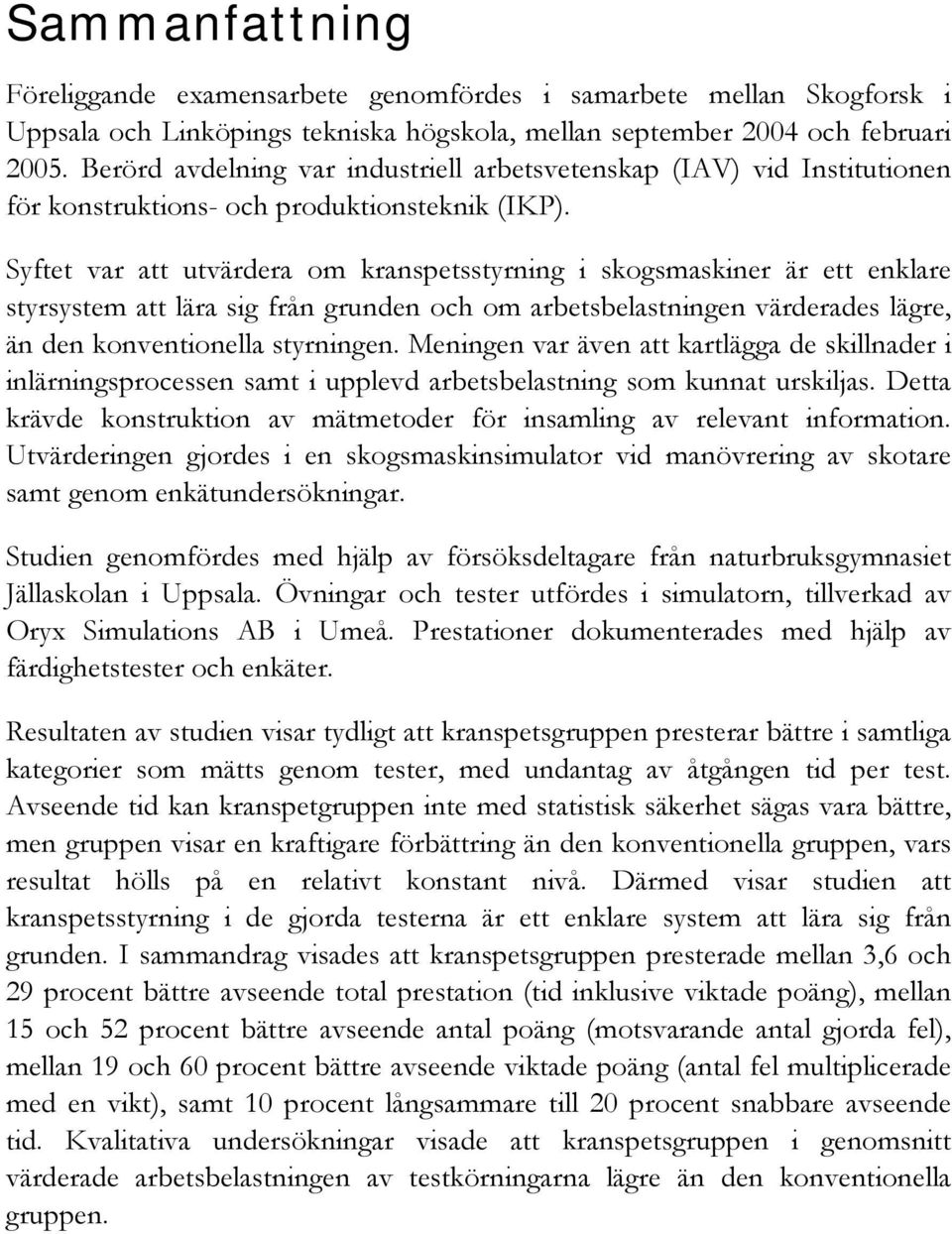 Syftet var att utvärdera om kranspetsstyrning i skogsmaskiner är ett enklare styrsystem att lära sig från grunden och om arbetsbelastningen värderades lägre, än den konventionella styrningen.
