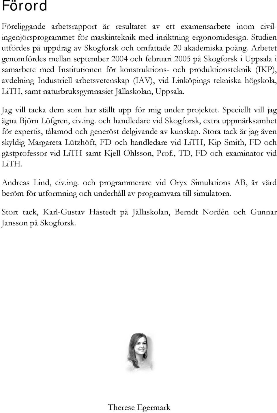 Arbetet genomfördes mellan september 2004 och februari 2005 på Skogforsk i Uppsala i samarbete med Institutionen för konstruktions- och produktionsteknik (IKP), avdelning Industriell arbetsvetenskap