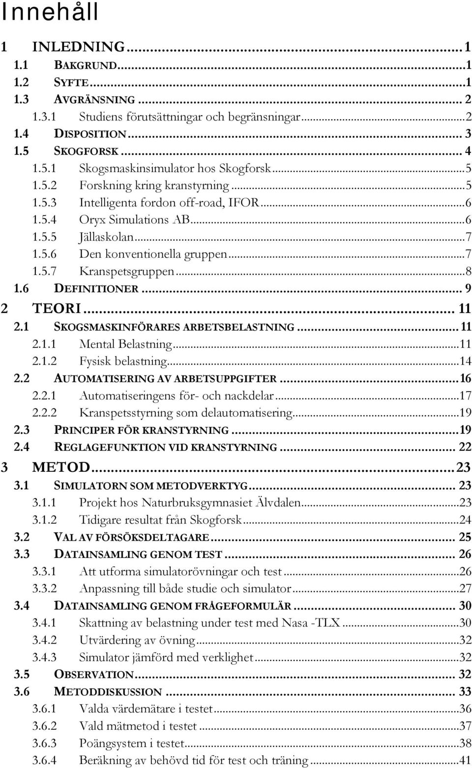 ..8 1.6 DEFINITIONER... 9 2 TEORI... 11 2.1 SKOGSMASKINFÖRARES ARBETSBELASTNING... 11 2.1.1 Mental Belastning...11 2.1.2 Fysisk belastning...14 2.2 AUTOMATISERING AV ARBETSUPPGIFTER...16 2.2.1 Automatiseringens för- och nackdelar.