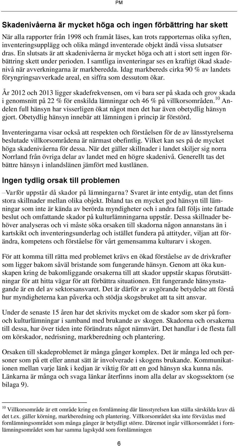 I samtliga inventeringar ses en kraftigt ökad skadenivå när avverkningarna är markberedda. Idag markbereds cirka 90 % av landets föryngringsavverkade areal, en siffra som dessutom ökar.