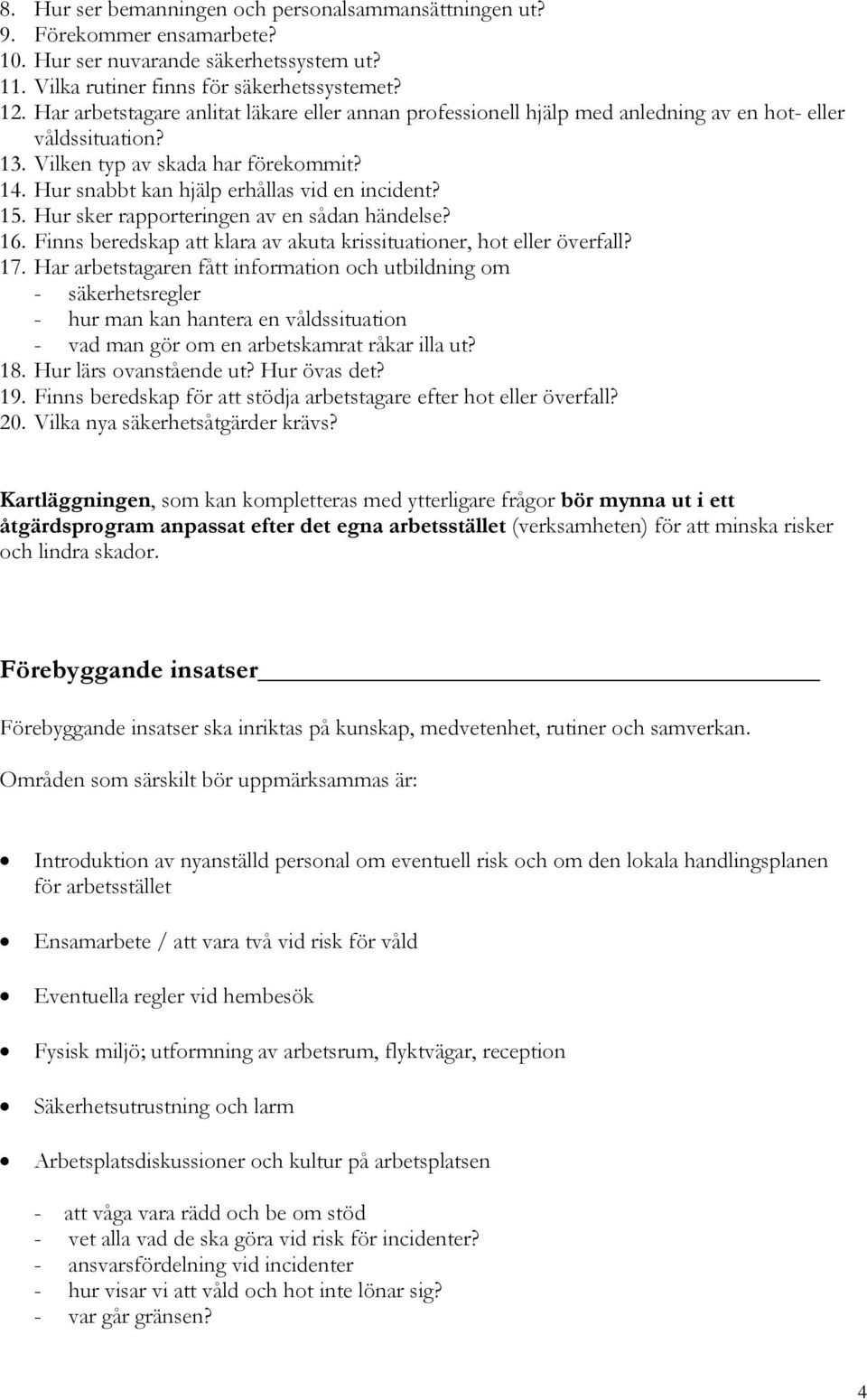 Hur snabbt kan hjälp erhållas vid en incident? 15. Hur sker rapporteringen av en sådan händelse? 16. Finns beredskap att klara av akuta krissituationer, hot eller överfall? 17.