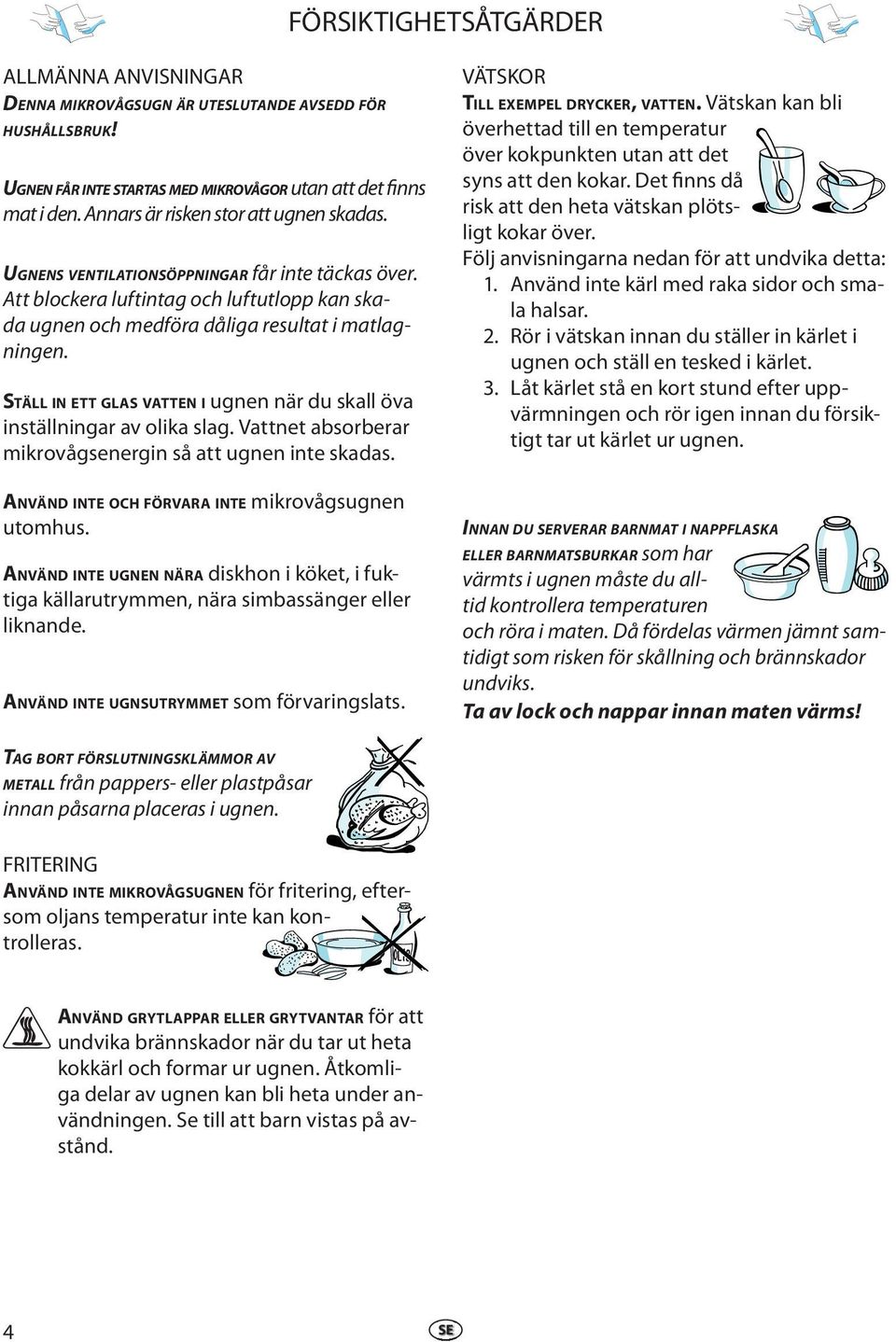 STÄLL IN ETT GLAS VATTEN I ugnen när du skall öva inställningar av olika slag. Vattnet absorberar mikrovågsenergin så att ugnen inte skadas. ANVÄND INTE OCH FÖRVARA INTE mikrovågsugnen utomhus.