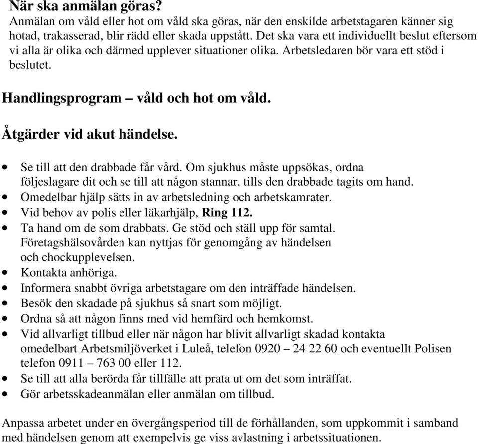 Åtgärder vid akut händelse. Se till att den drabbade får vård. Om sjukhus måste uppsökas, ordna följeslagare dit och se till att någon stannar, tills den drabbade tagits om hand.