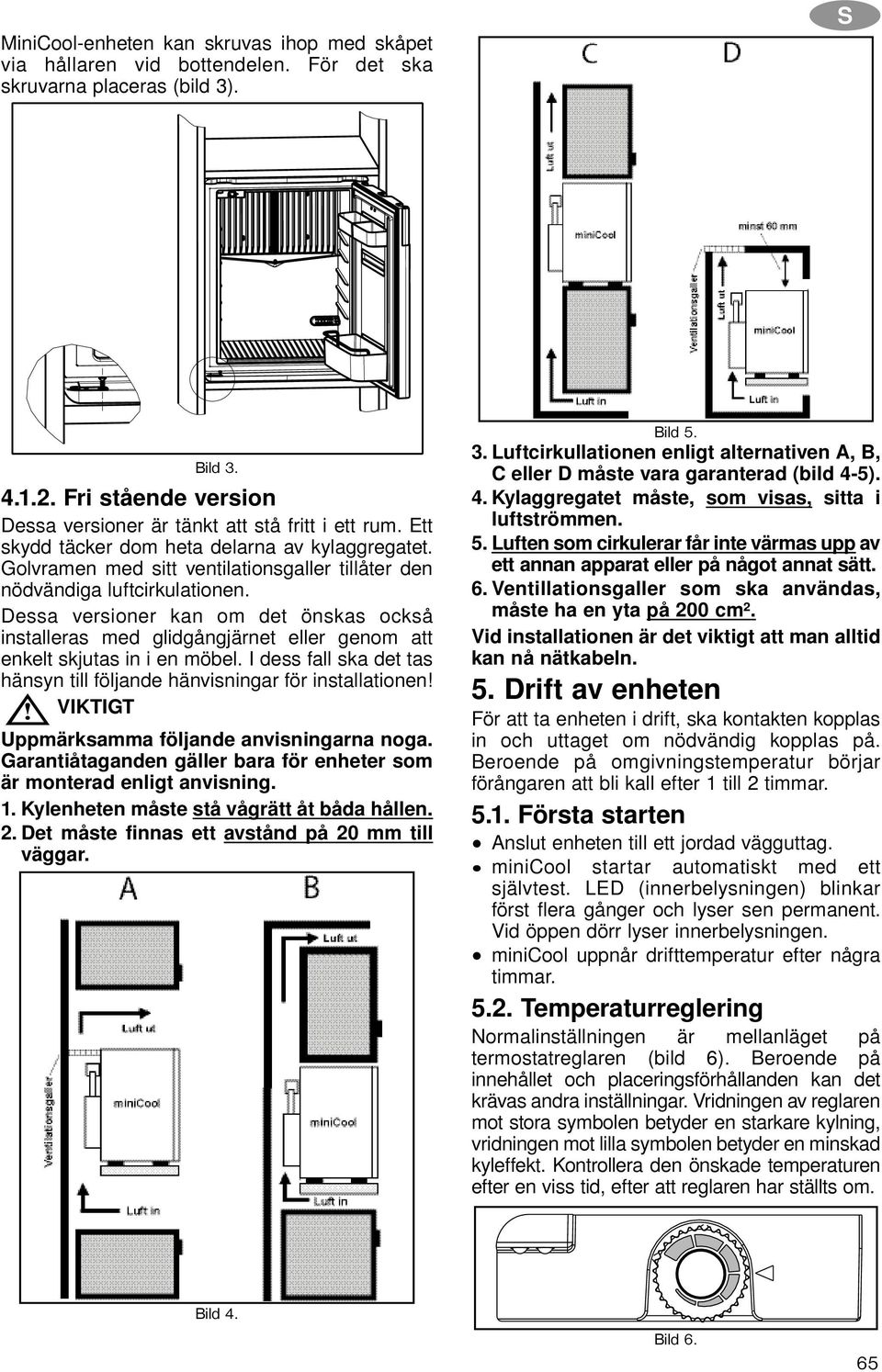 Golvramen med sitt ventilationsgaller tillåter den nödvändiga luftcirkulationen. Dessa versioner kan om det önskas också installeras med glidgångjärnet eller genom att enkelt skjutas in i en möbel.