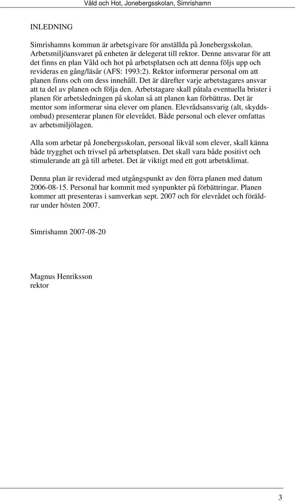 Rektor informerar personal om att planen finns och om dess innehåll. Det är därefter varje arbetstagares ansvar att ta del av planen och följa den.