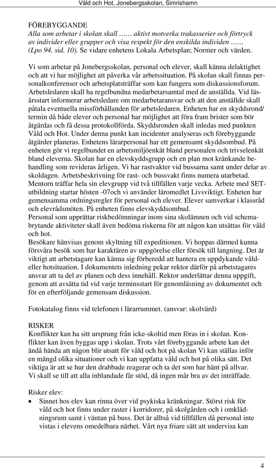 På skolan skall finnas personalkonferenser och arbetsplatsträffar som kan fungera som diskussionsforum. Arbetsledaren skall ha regelbundna medarbetarsamtal med de anställda.