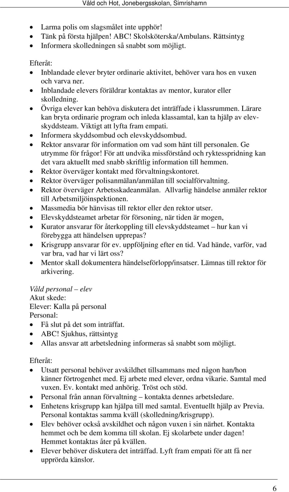 Övriga elever kan behöva diskutera det inträffade i klassrummen. Lärare kan bryta ordinarie program och inleda klassamtal, kan ta hjälp av elevskyddsteam. Viktigt att lyfta fram empati.
