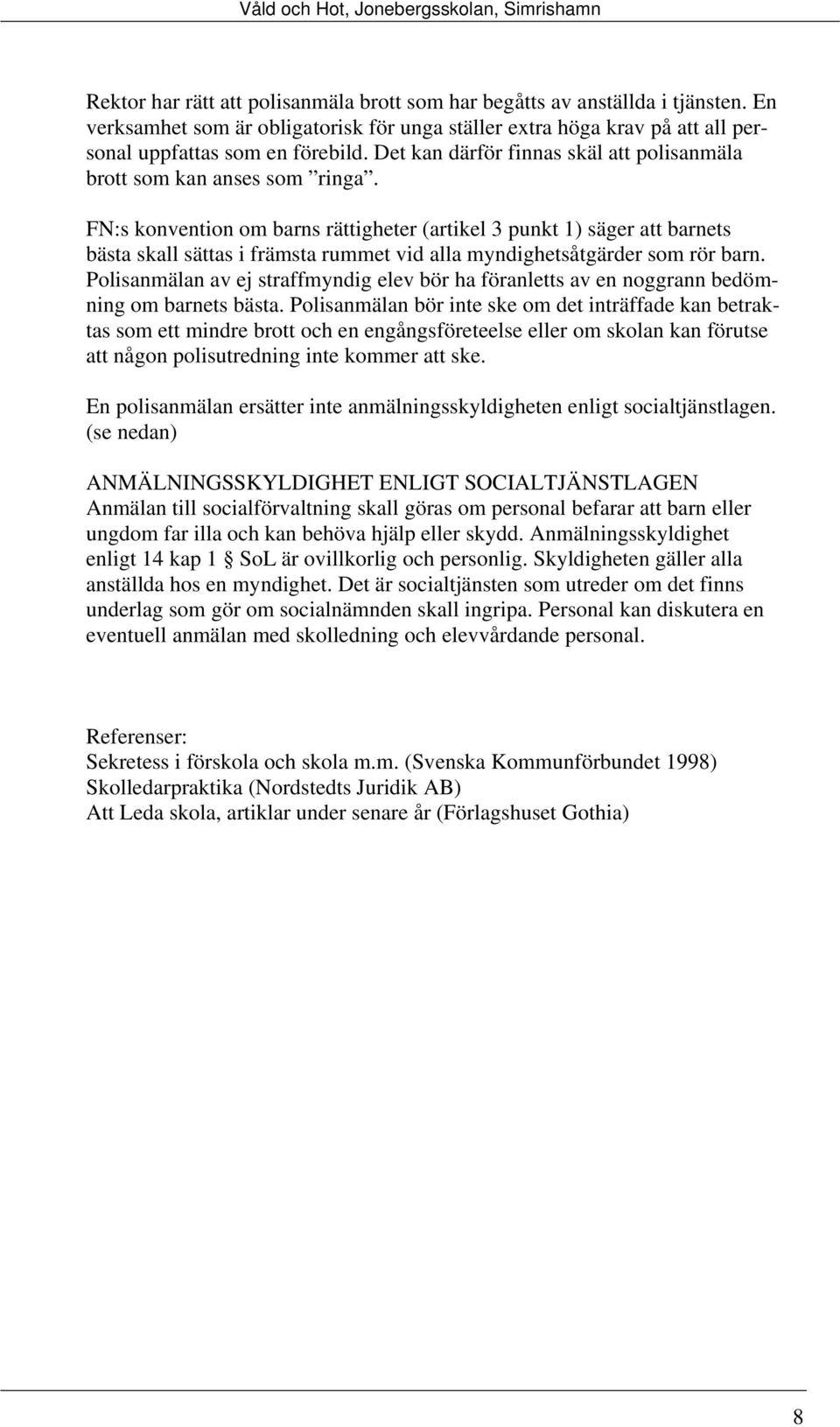 FN:s konvention om barns rättigheter (artikel 3 punkt 1) säger att barnets bästa skall sättas i främsta rummet vid alla myndighetsåtgärder som rör barn.