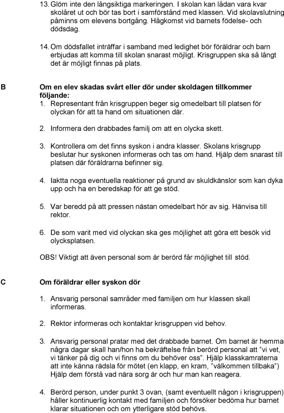 Krisgruppen ska så långt det är möjligt finnas på plats. B Om en elev skadas svårt eller dör under skoldagen tillkommer följande: 1.