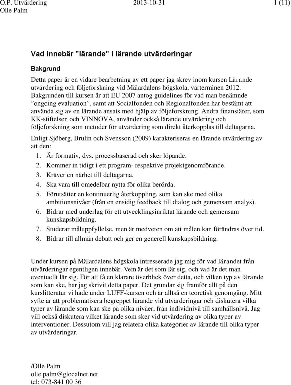 Bakgrunden till kursen är att EU 2007 antog guidelines för vad man benämnde ongoing evaluation, samt att Socialfonden och Regionalfonden har bestämt att använda sig av en ansats med hjälp av