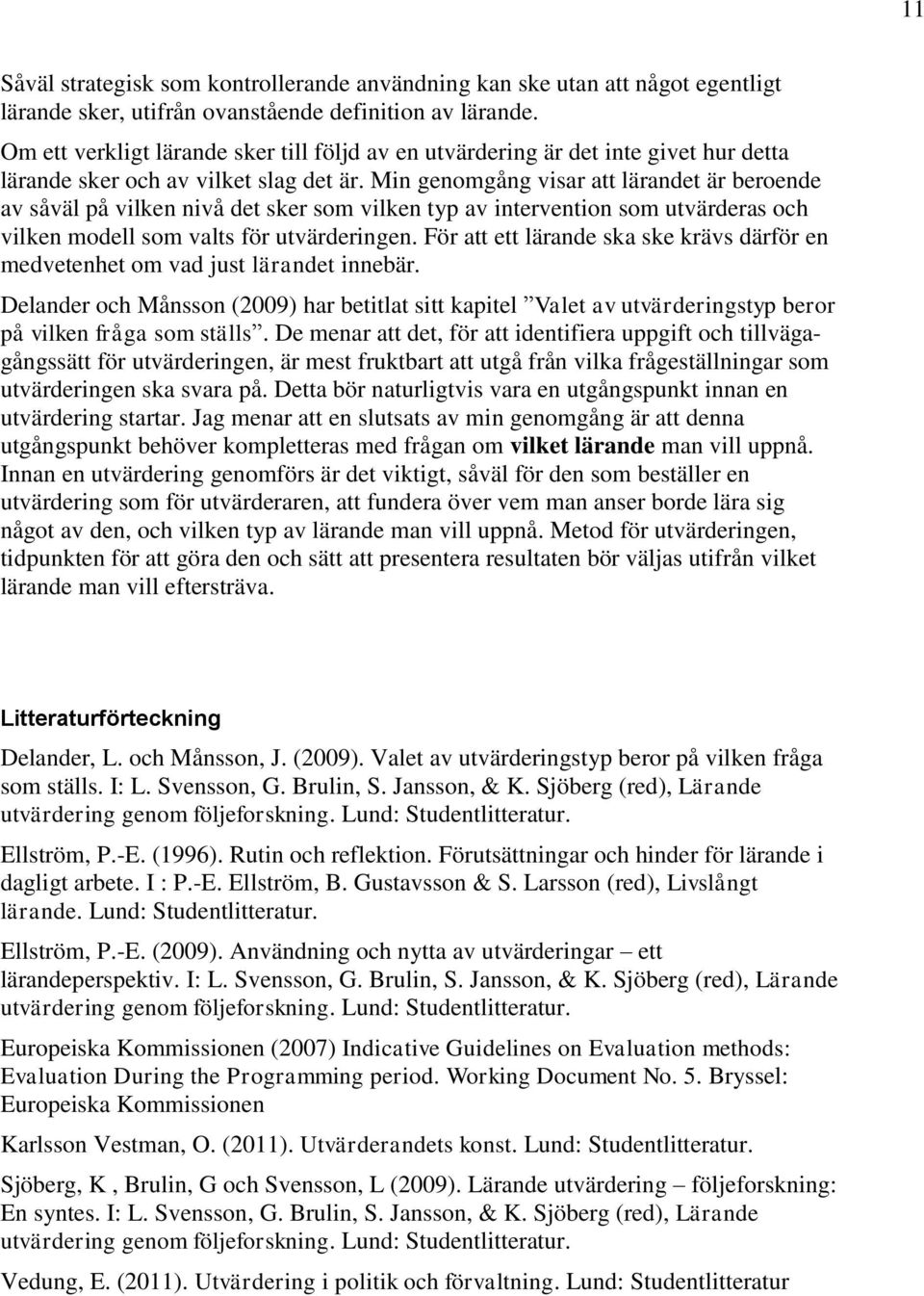 Min genomgång visar att t är beroende av såväl på vilken nivå det sker som vilken typ av intervention som utvärderas och vilken modell som valts för utvärderingen.