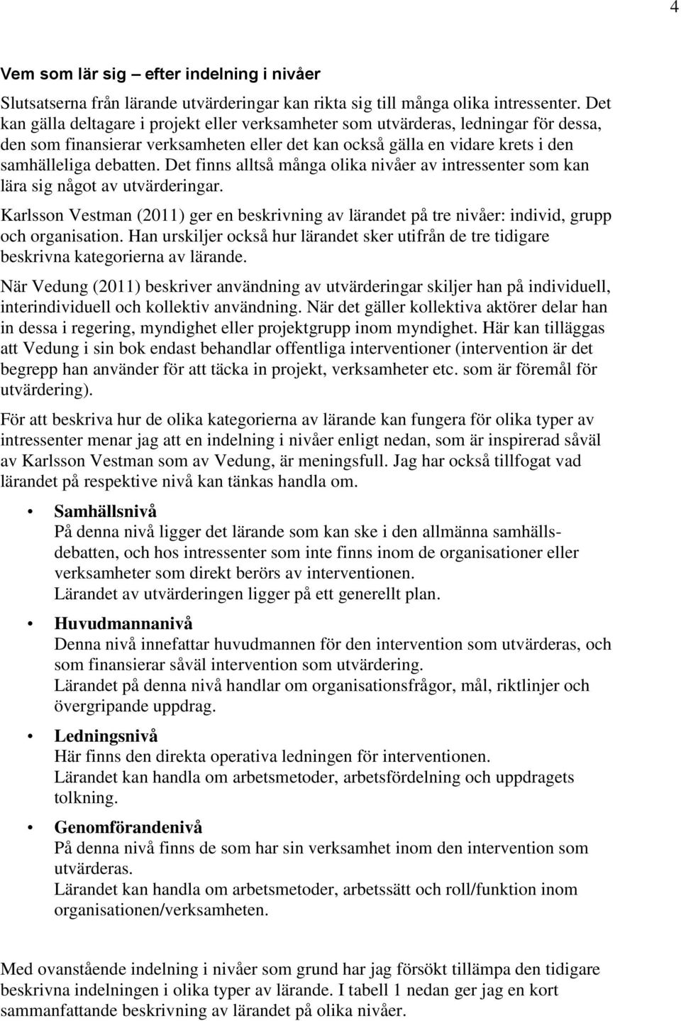 Det finns alltså många olika nivåer av intressenter som kan lära sig något av utvärderingar. Karlsson Vestman (2011) ger en beskrivning av t på tre nivåer: individ, grupp och organisation.