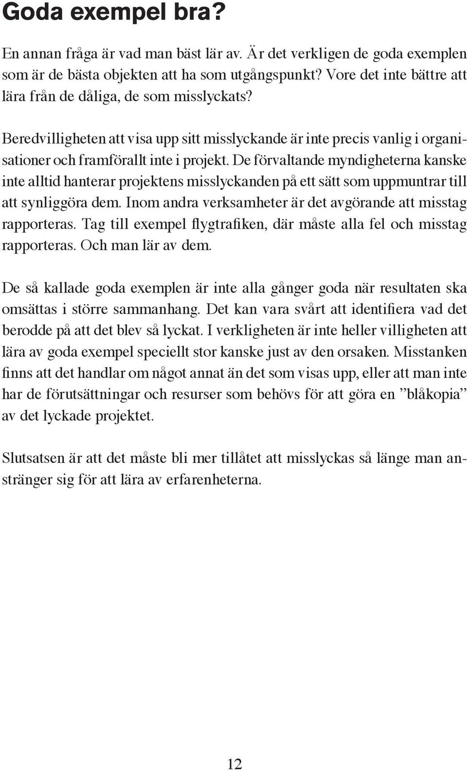 De förvaltande myndigheterna kanske inte alltid hanterar projektens misslyckanden på ett sätt som uppmuntrar till att synliggöra dem. Inom andra verksamheter är det avgörande att misstag rapporteras.