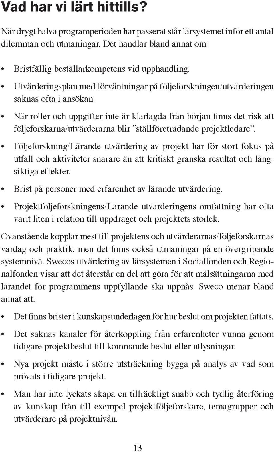 När roller och uppgifter inte är klarlagda från början finns det risk att följeforskarna/utvärderarna blir ställföreträdande projektledare.