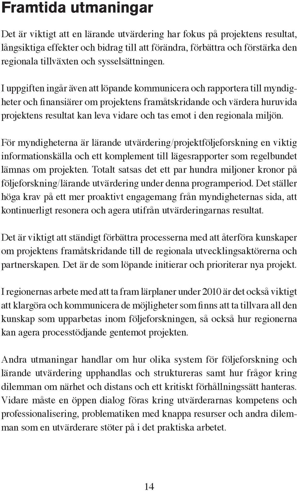 I uppgiften ingår även att löpande kommunicera och rapportera till myndigheter och finansiärer om projektens framåtskridande och värdera huruvida projektens resultat kan leva vidare och tas emot i