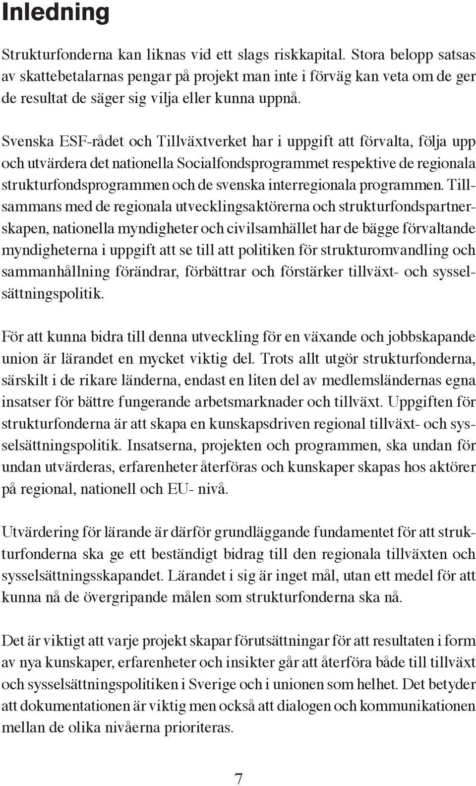 Svenska ESF-rådet och Tillväxtverket har i uppgift att förvalta, följa upp och utvärdera det nationella Socialfondsprogrammet respektive de regionala strukturfondsprogrammen och de svenska