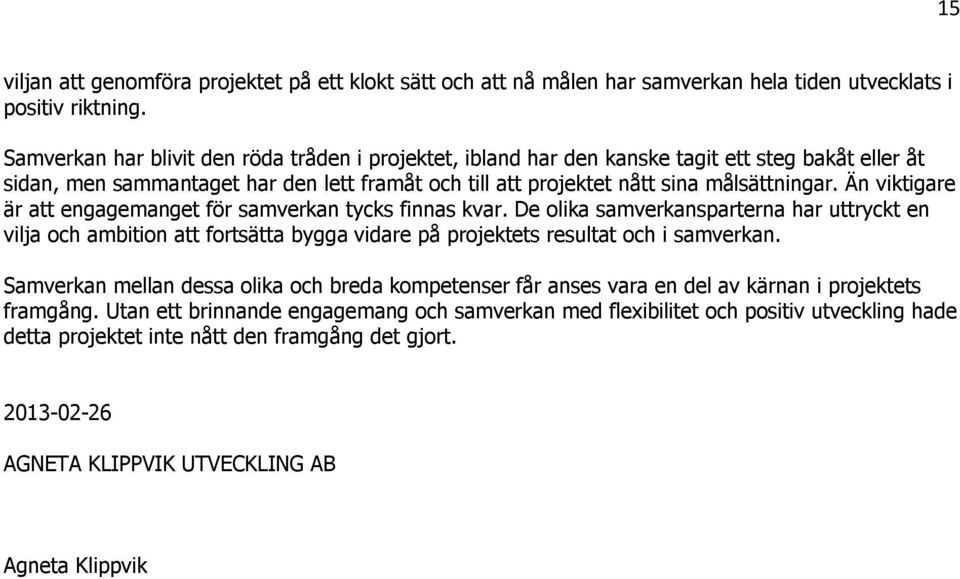 Än viktigare är att engagemanget för samverkan tycks finnas kvar. De olika samverkansparterna har uttryckt en vilja och ambition att fortsätta bygga vidare på projektets resultat och i samverkan.