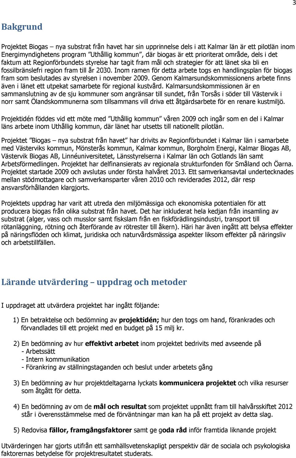 Inom ramen för detta arbete togs en handlingsplan för biogas fram som beslutades av styrelsen i november 2009.