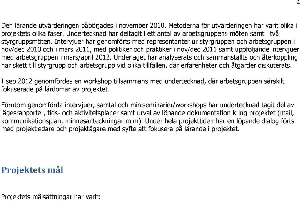 Intervjuer har genomförts med representanter ur styrgruppen och arbetsgruppen i nov/dec 2010 och i mars 2011, med politiker och praktiker i nov/dec 2011 samt uppföljande intervjuer med arbetsgruppen