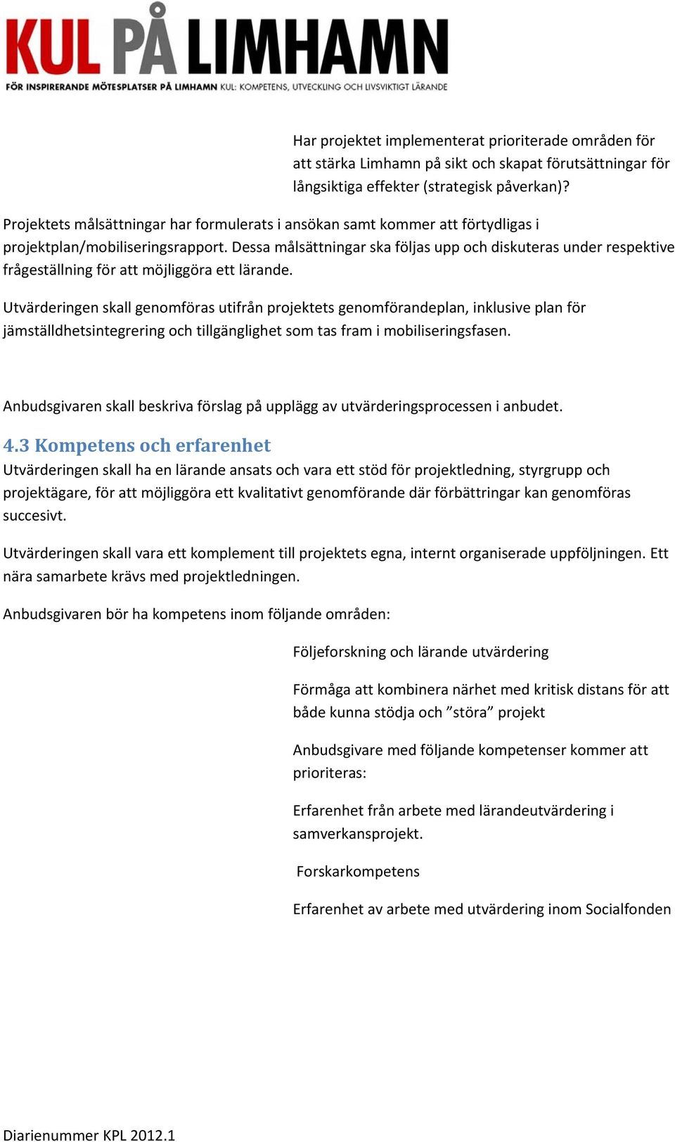 Dessa målsättningar ska följas upp och diskuteras under respektive frågeställning för att möjliggöra ett lärande.