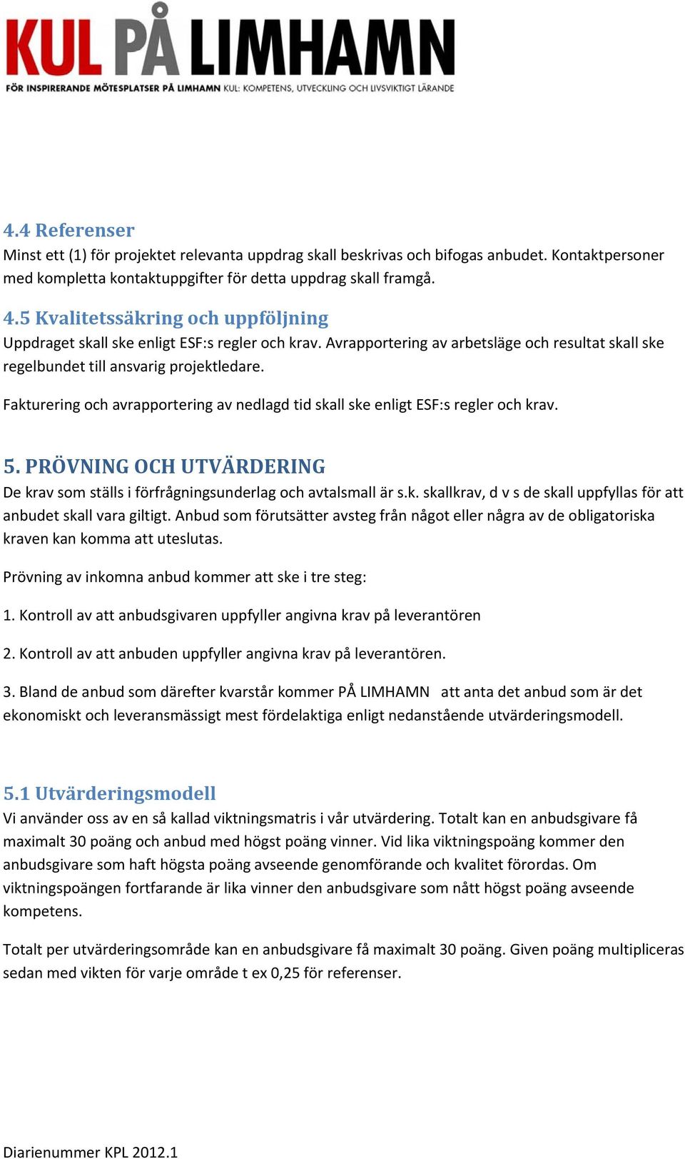 Fakturering och avrapportering av nedlagd tid skall ske enligt ESF:s regler och krav. 5. PRÖVNING OCH UTVÄRDERING De krav som ställs i förfrågningsunderlag och avtalsmall är s.k. skallkrav, d v s de skall uppfyllas för att anbudet skall vara giltigt.