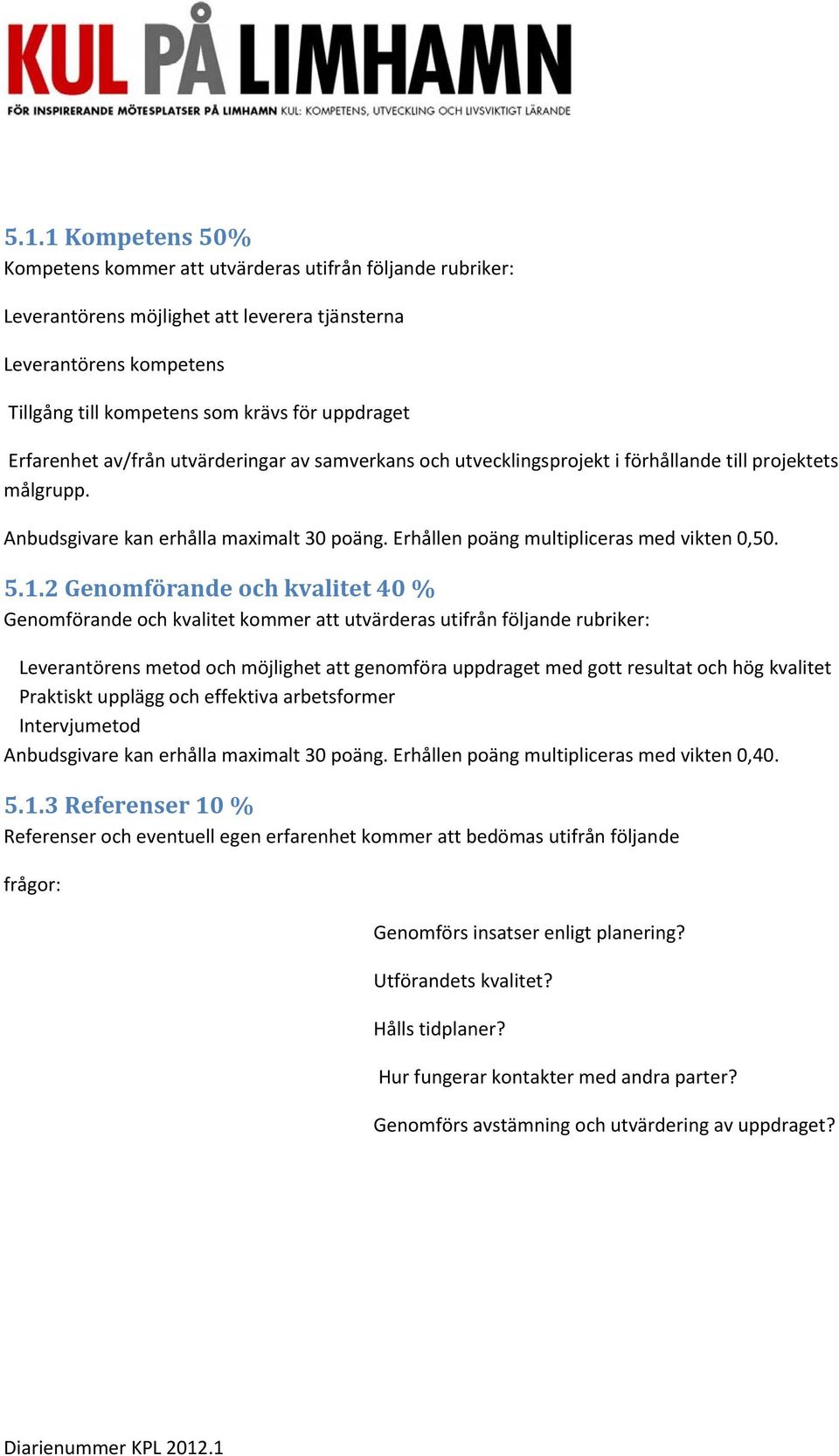 5.1.2 Genomförande och kvalitet 40 % Genomförande och kvalitet kommer att utvärderas utifrån följande rubriker: Leverantörens metod och möjlighet att genomföra uppdraget med gott resultat och hög