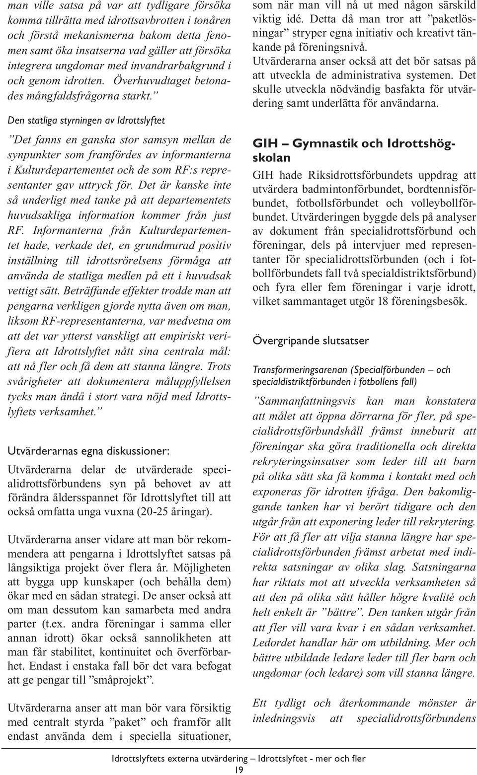 Den statliga styrningen av Idrottslyftet Det fanns en ganska stor samsyn mellan de synpunkter som framfördes av informanterna i Kulturdepartementet och de som RF:s representanter gav uttryck för.