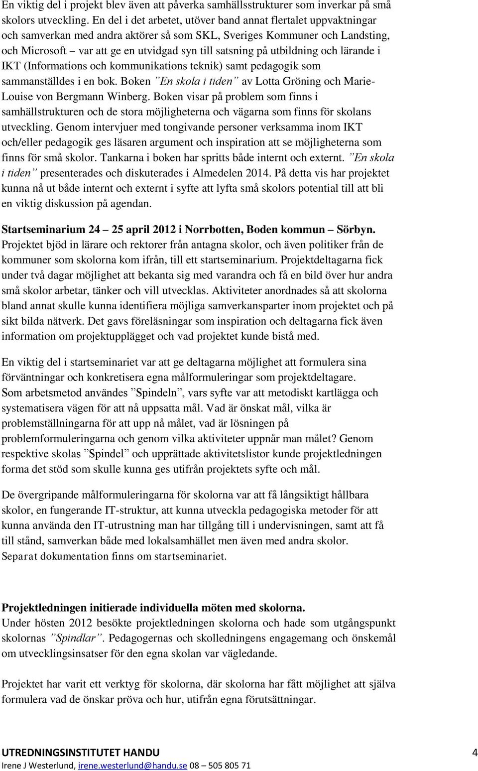 utbildning och lärande i IKT (Informations och kommunikations teknik) samt pedagogik som sammanställdes i en bok. Boken En skola i tiden av Lotta Gröning och Marie- Louise von Bergmann Winberg.