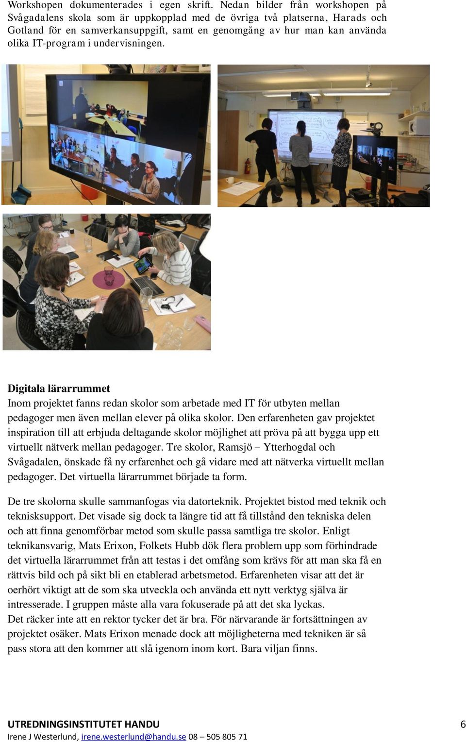 i undervisningen. Digitala lärarrummet Inom projektet fanns redan skolor som arbetade med IT för utbyten mellan pedagoger men även mellan elever på olika skolor.