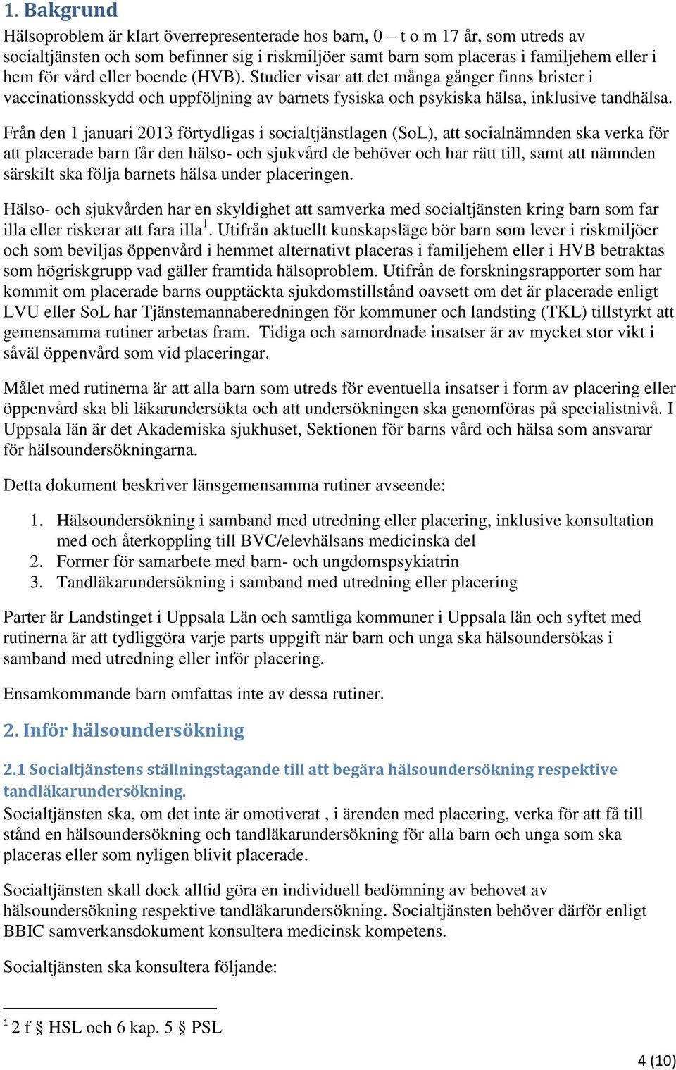 Från den 1 januari 2013 förtydligas i socialtjänstlagen (SoL), att socialnämnden ska verka för att placerade barn får den hälso- och sjukvård de behöver och har rätt till, samt att nämnden särskilt