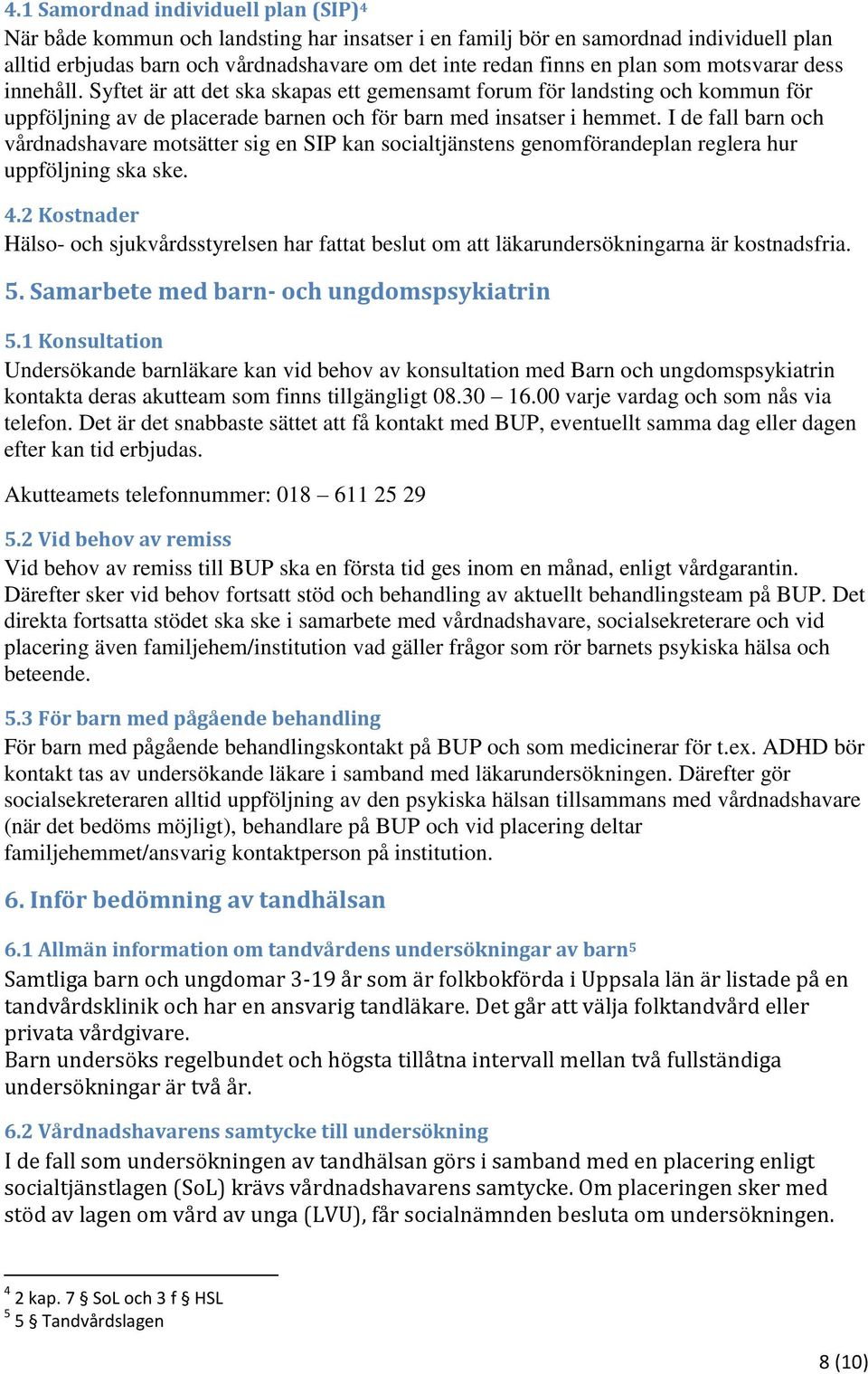 I de fall barn och vårdnadshavare motsätter sig en SIP kan socialtjänstens genomförandeplan reglera hur uppföljning ska ske. 4.