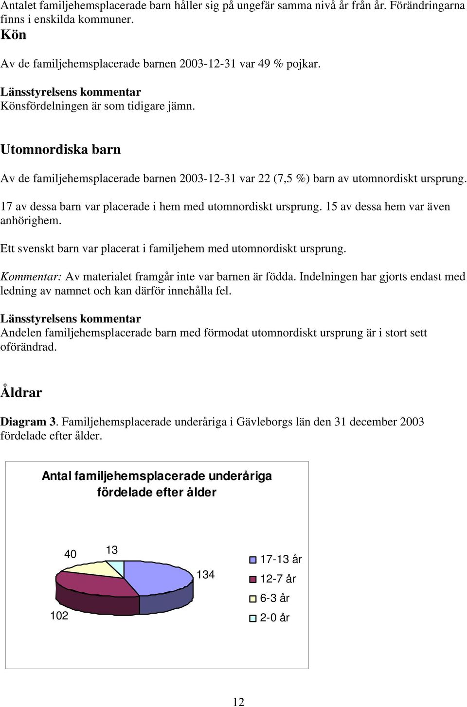 17 av dessa barn var placerade i hem med utomnordiskt ursprung. 15 av dessa hem var även anhörighem. Ett svenskt barn var placerat i familjehem med utomnordiskt ursprung.