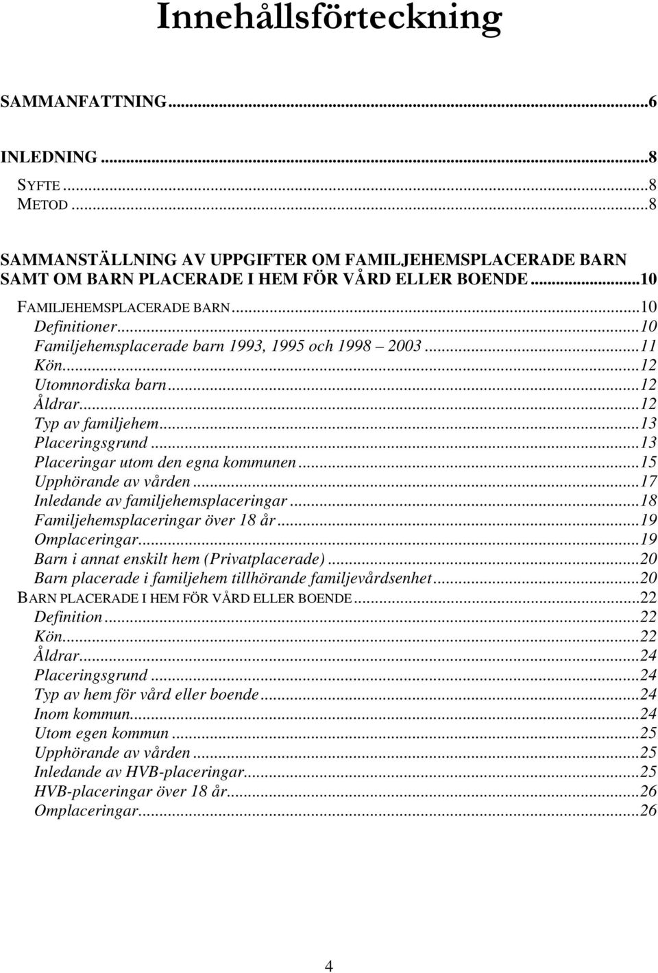..13 Placeringar utom den egna kommunen...15 Upphörande av vården...17 Inledande av familjehemsplaceringar...18 Familjehemsplaceringar över 18 år...19 Omplaceringar.