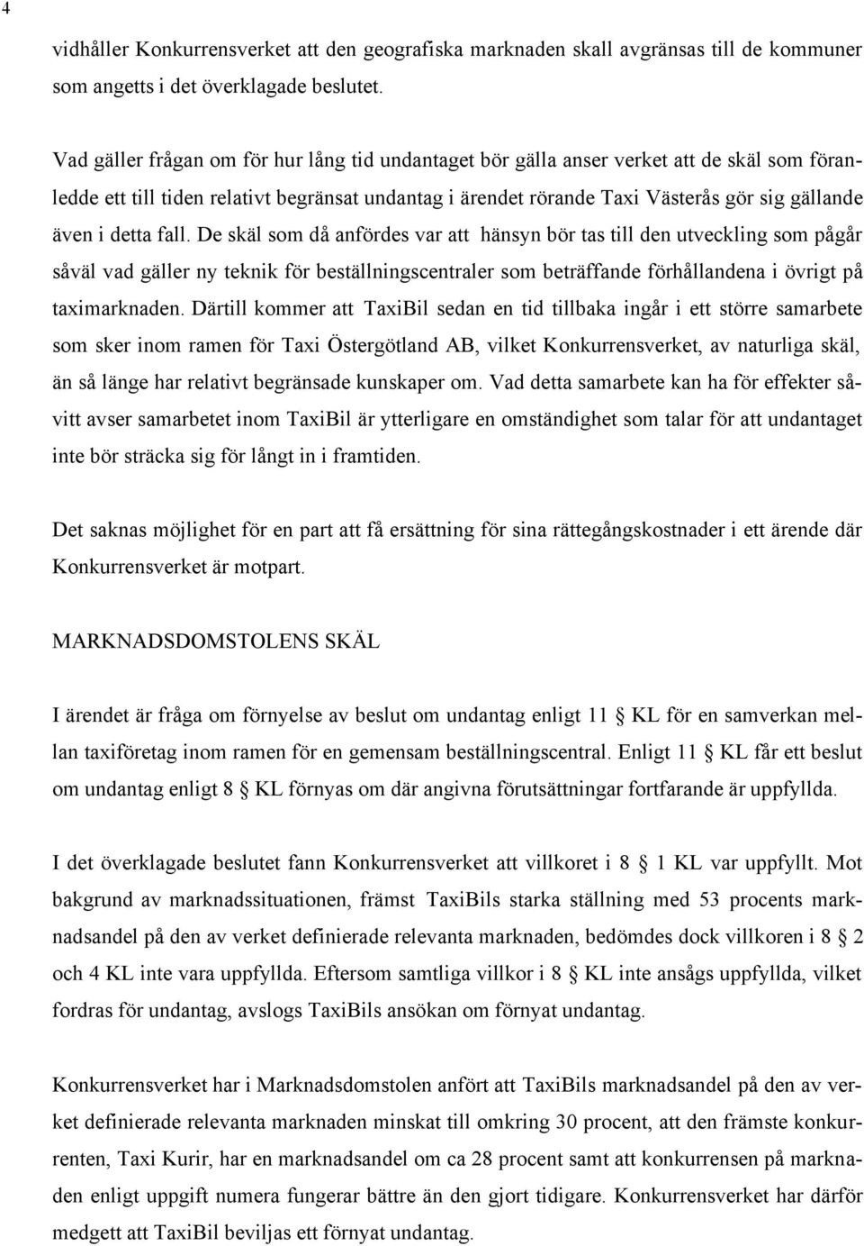 detta fall. De skäl som då anfördes var att hänsyn bör tas till den utveckling som pågår såväl vad gäller ny teknik för beställningscentraler som beträffande förhållandena i övrigt på taximarknaden.