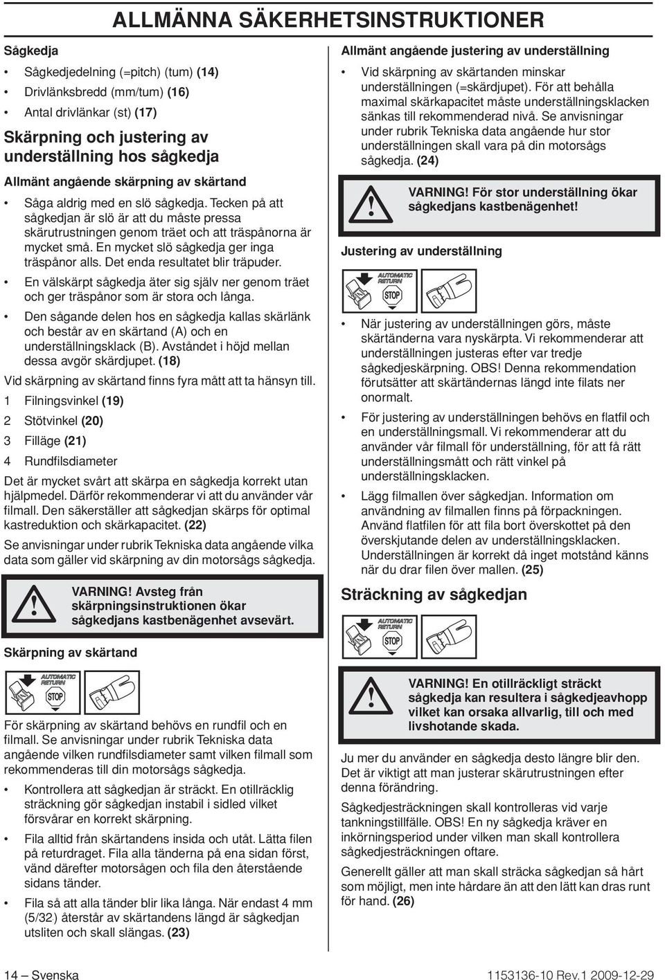 Det enda resultatet blir träpuder. En välskärpt sågkedja äter sig själv ner genom träet och ger träspånor som är stora och långa.