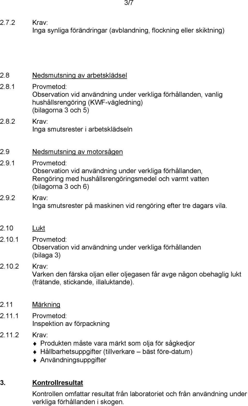 9 Nedsmutsning av motorsågen 2.9.1 Provmetod: Observation vid användning under verkliga förhållanden, Rengöring med hushållsrengöringsmedel och varmt vatten (bilagorna 3 och 6) 2.9.2 Krav: Inga smutsrester på maskinen vid rengöring efter tre dagars vila.