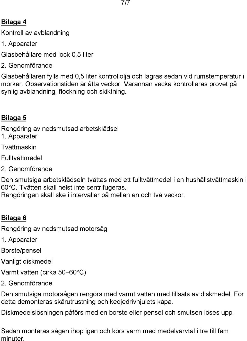 Bilaga 5 Rengöring av nedsmutsad arbetsklädsel Tvättmaskin Fulltvättmedel Den smutsiga arbetsklädseln tvättas med ett fulltvättmedel i en hushållstvättmaskin i 60 C.