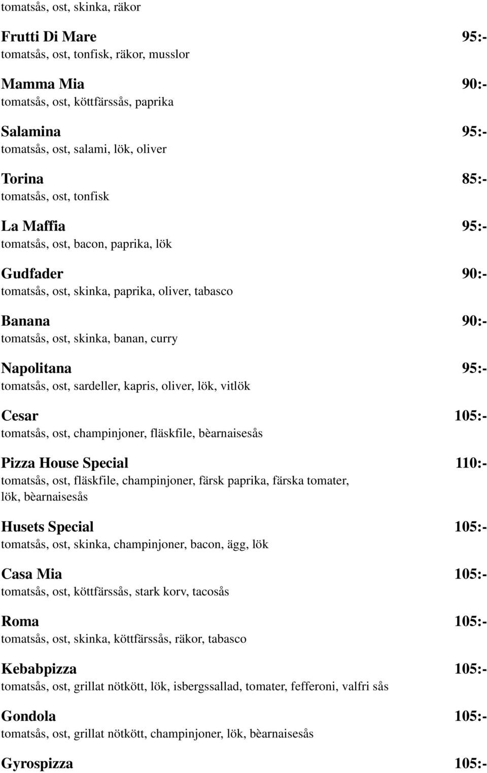 tomatsås, ost, sardeller, kapris, oliver, lök, vitlök Cesar 105:- tomatsås, ost, champinjoner, fläskfile, bèarnaisesås Pizza House Special 110:- tomatsås, ost, fläskfile, champinjoner, färsk paprika,
