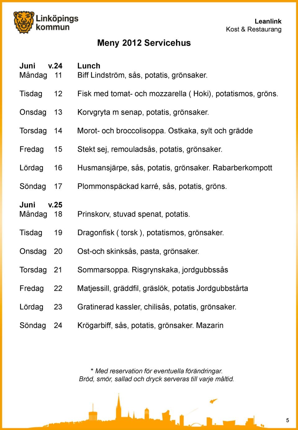 25 Måndag 18 Plommonspäckad karré, sås, potatis, gröns. Prinskorv, stuvad spenat, potatis. Tisdag 19 Dragonfisk ( torsk ), potatismos, grönsaker.