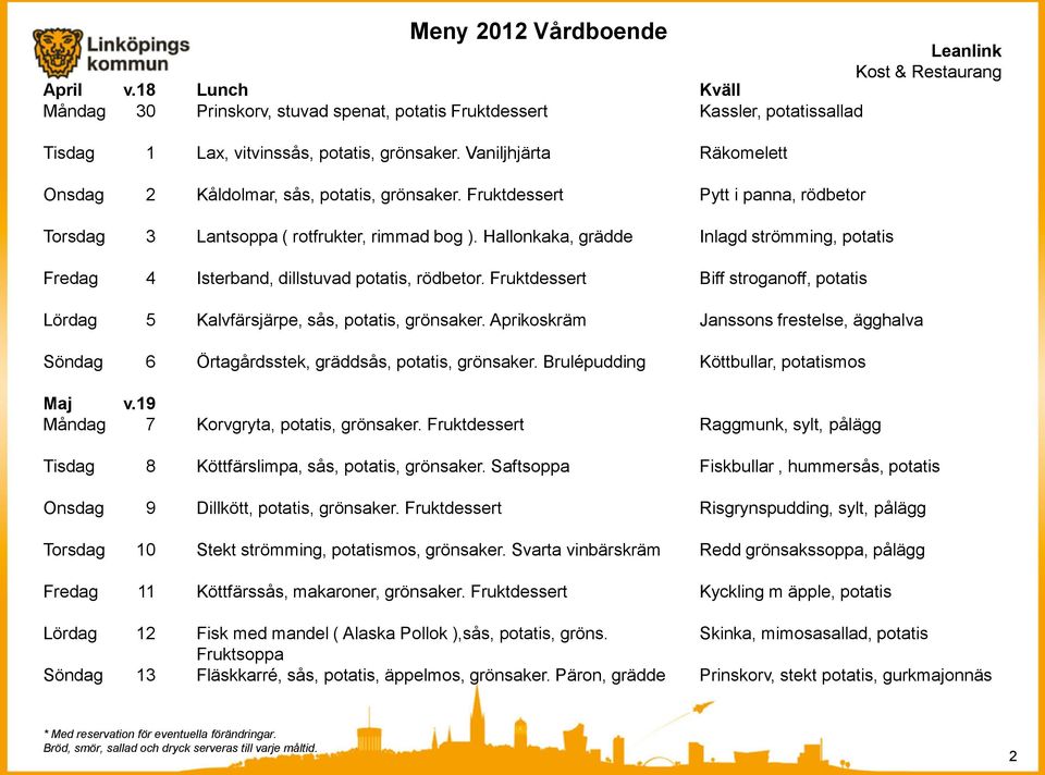 Hallonkaka, grädde Inlagd strömming, potatis Fredag 4 Isterband, dillstuvad potatis, rödbetor. Fruktdessert Biff stroganoff, potatis Lördag 5 Kalvfärsjärpe, sås, potatis, grönsaker.