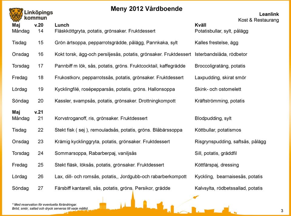 Fruktdessert Isterbandslåda, rödbetor Torsdag 17 Pannbiff m lök, sås, potatis, gröns. Fruktcocktail, kaffegrädde Broccoligratäng, potatis Fredag 18 Frukostkorv, pepparrotssås, potatis, grönsaker.