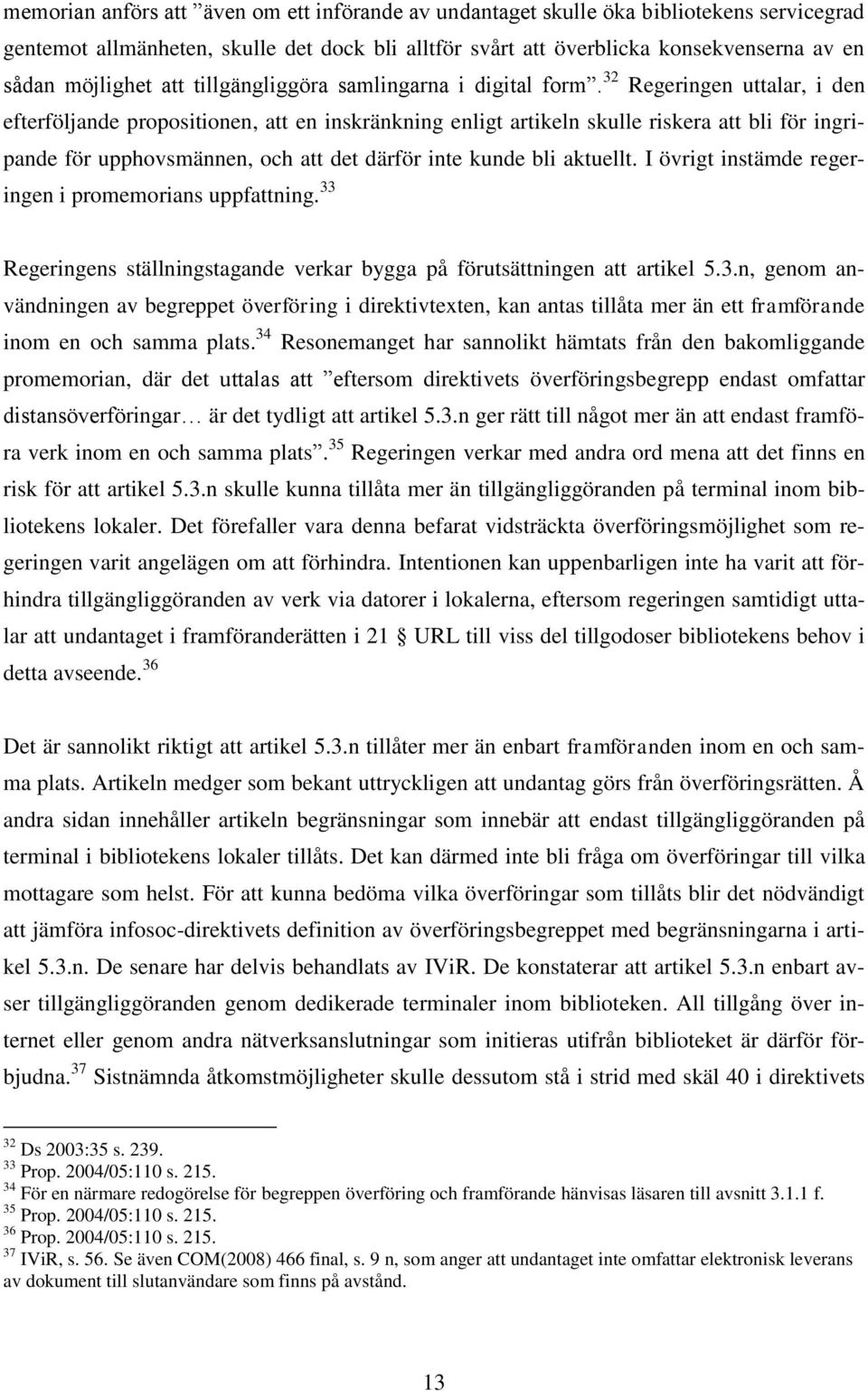 32 Regeringen uttalar, i den efterföljande propositionen, att en inskränkning enligt artikeln skulle riskera att bli för ingripande för upphovsmännen, och att det därför inte kunde bli aktuellt.