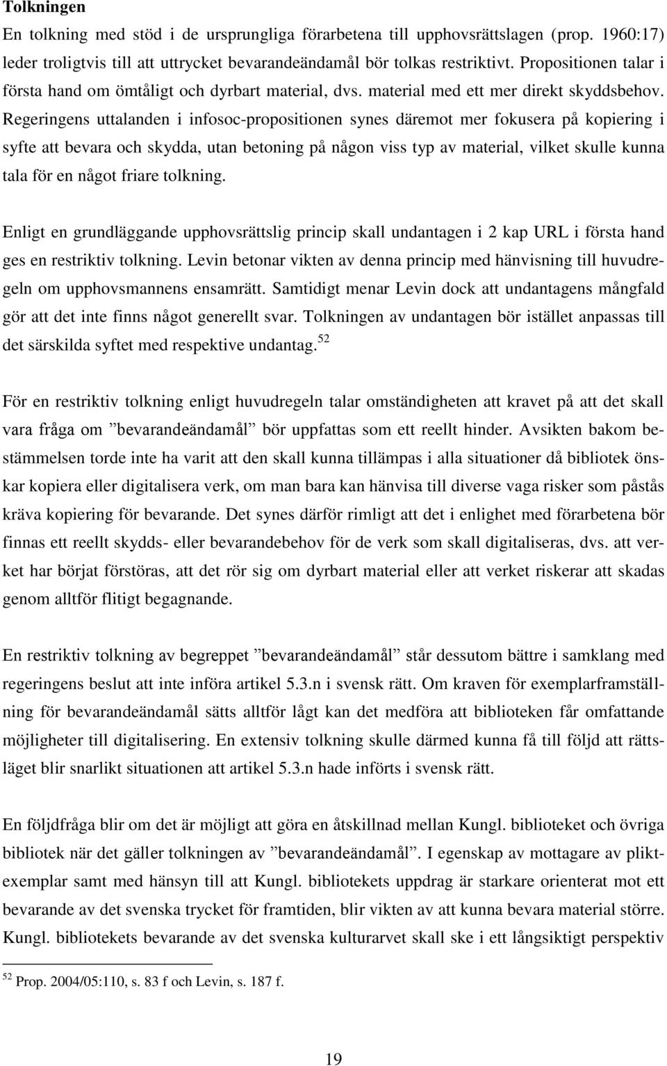 Regeringens uttalanden i infosoc-propositionen synes däremot mer fokusera på kopiering i syfte att bevara och skydda, utan betoning på någon viss typ av material, vilket skulle kunna tala för en