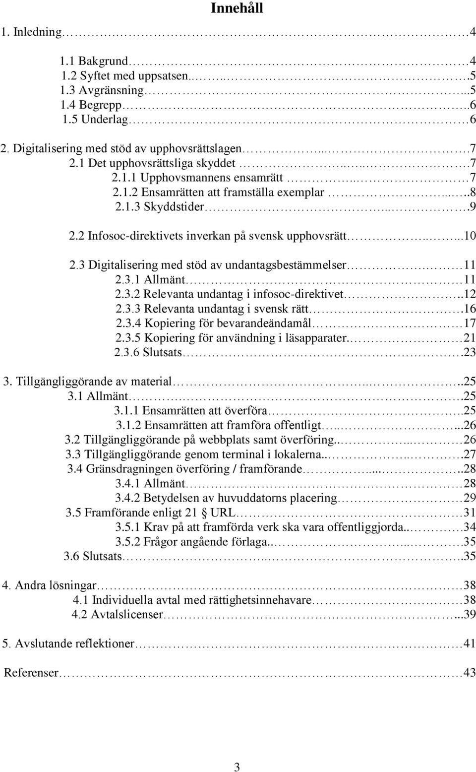 ....10 2.3 Digitalisering med stöd av undantagsbestämmelser. 11 2.3.1 Allmänt 11 2.3.2 Relevanta undantag i infosoc-direktivet..12 2.3.3 Relevanta undantag i svensk rätt.16 2.3.4 Kopiering för bevarandeändamål 17 2.