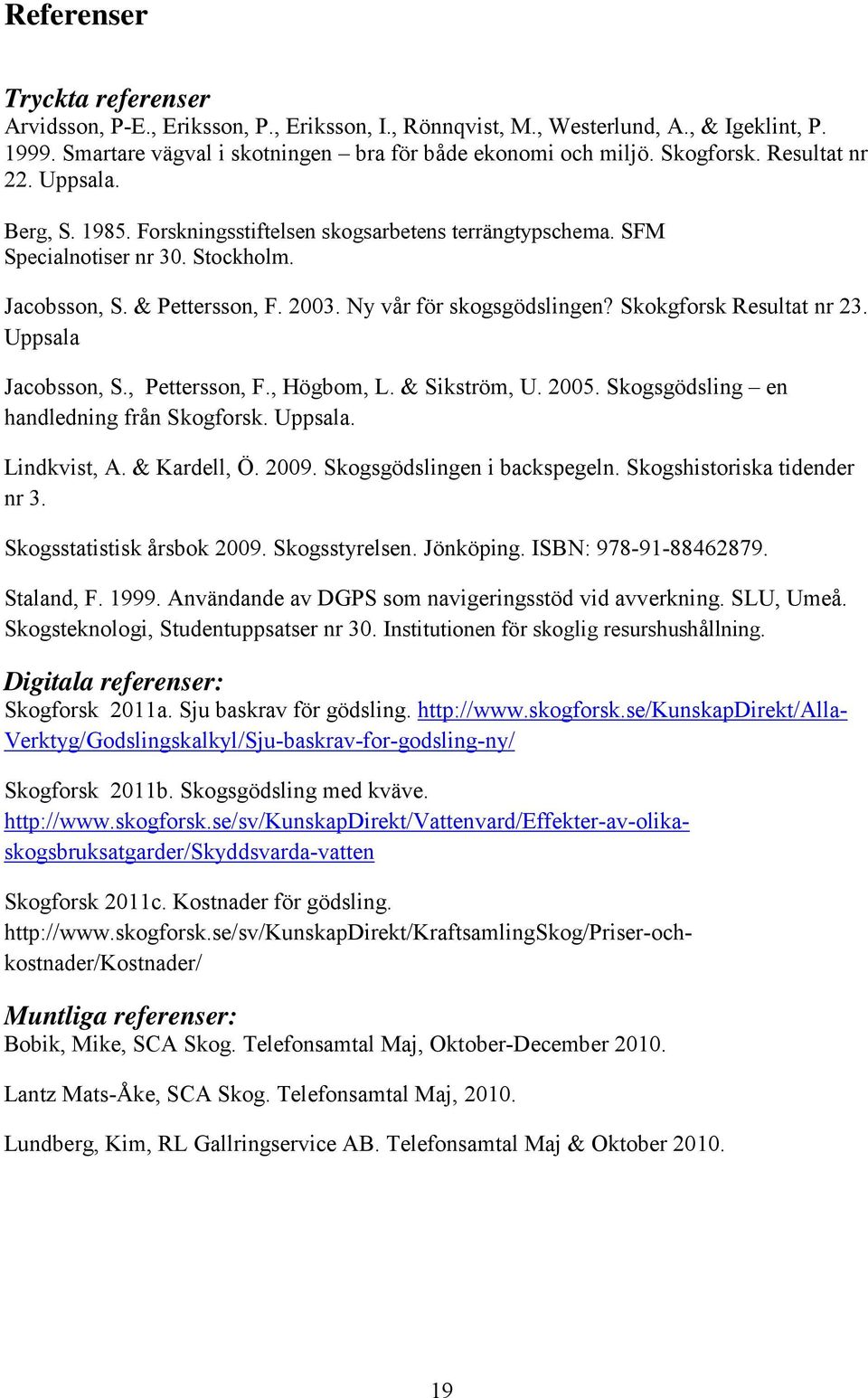 Skokgforsk Resultat nr 23. Uppsala Jacobsson, S., Pettersson, F., Högbom, L. & Sikström, U. 2005. Skogsgödsling en handledning från Skogforsk. Uppsala. Lindkvist, A. & Kardell, Ö. 2009.